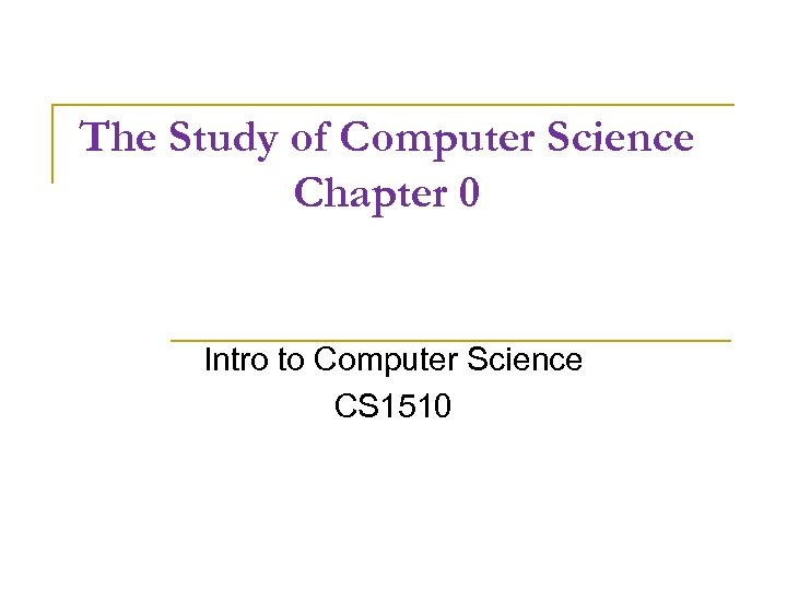 The Study of Computer Science Chapter 0 Intro to Computer Science CS 1510 