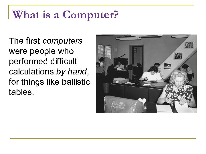 What is a Computer? The first computers were people who performed difficult calculations by