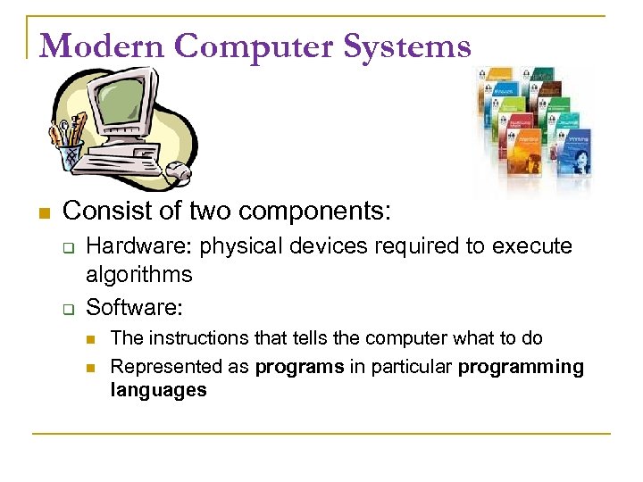 Modern Computer Systems Consist of two components: Hardware: physical devices required to execute algorithms