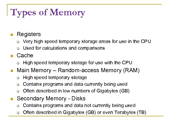 Types of Memory Registers Cache High speed temporary storage for use with the CPU