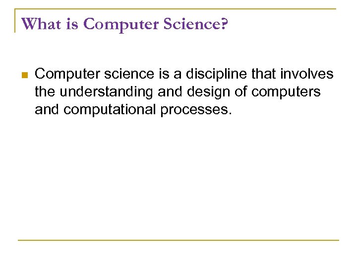 What is Computer Science? Computer science is a discipline that involves the understanding and