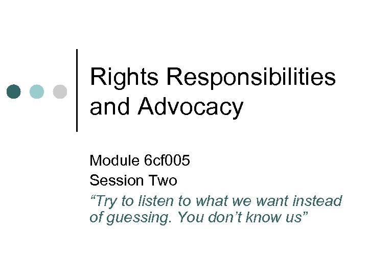 Rights Responsibilities and Advocacy Module 6 cf 005 Session Two “Try to listen to