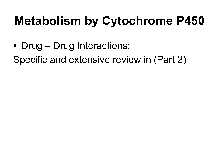 Metabolism by Cytochrome P 450 • Drug – Drug Interactions: Specific and extensive review