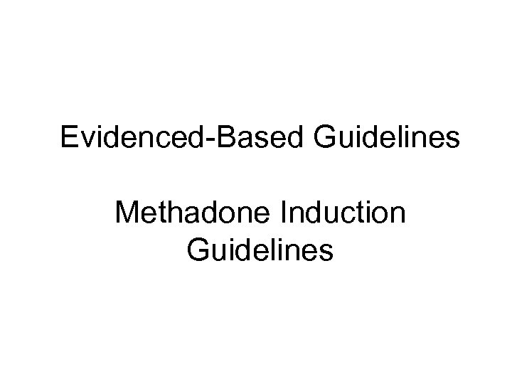 Evidenced-Based Guidelines Methadone Induction Guidelines 