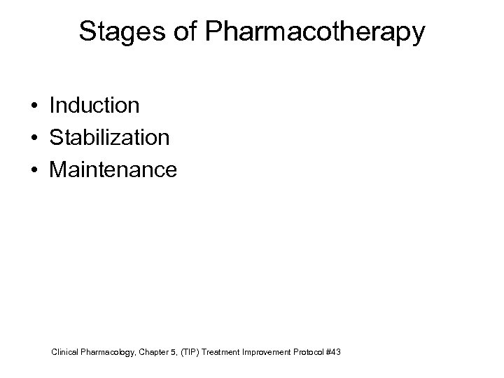 Stages of Pharmacotherapy • Induction • Stabilization • Maintenance Clinical Pharmacology, Chapter 5, (TIP)