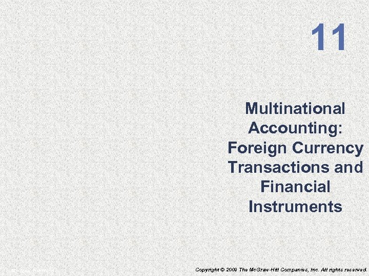 11 Multinational Accounting: Foreign Currency Transactions and Financial Instruments Mc. Graw-Hill/Irwin Copyright © 2009