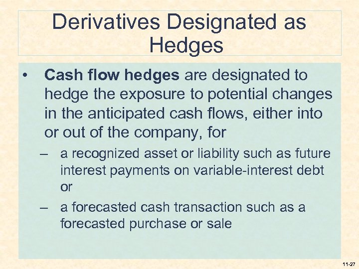 Derivatives Designated as Hedges • Cash flow hedges are designated to hedge the exposure