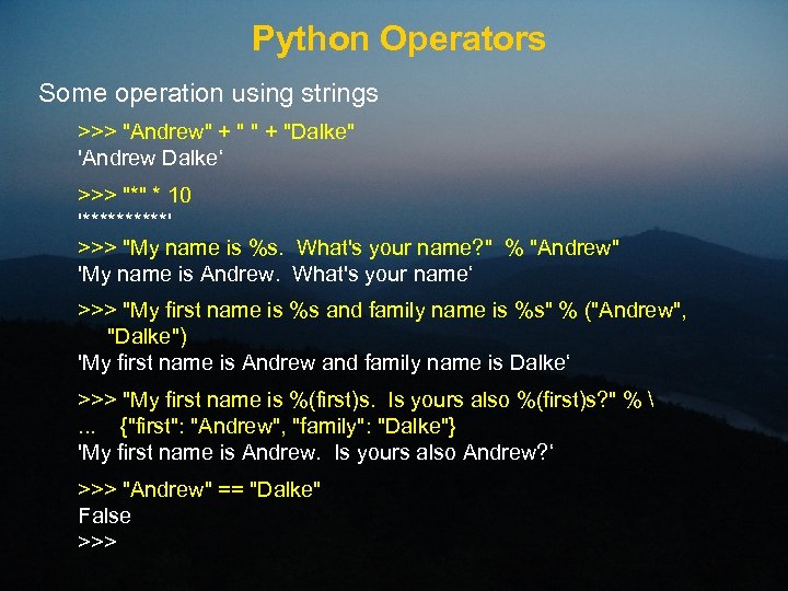 Python Operators Some operation using strings >>> "Andrew" + "Dalke" 'Andrew Dalke‘ >>> "*"