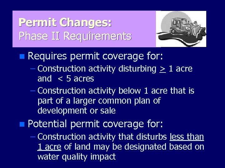 Permit Changes: Phase II Requirements n Requires permit coverage for: – Construction activity disturbing