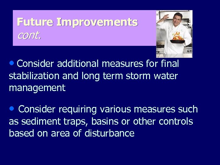 Future Improvements cont. • Consider additional measures for final stabilization and long term storm
