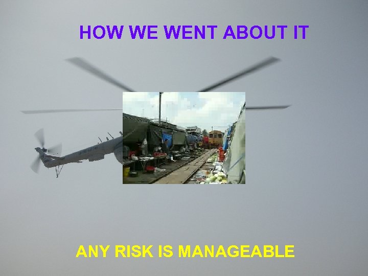 HOW WE WENT ABOUT IT ANY RISK IS MANAGEABLE 