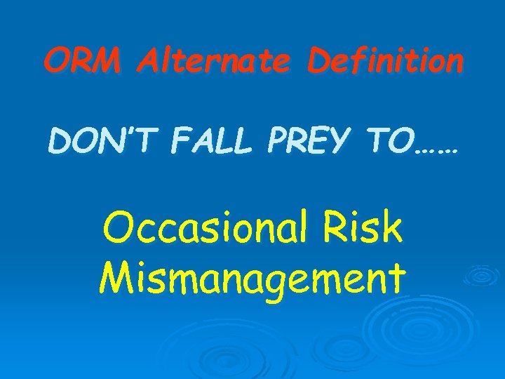 ORM Alternate Definition DON’T FALL PREY TO…… Occasional Risk Mismanagement 