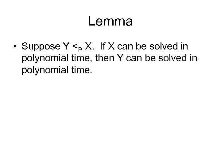 Lemma • Suppose Y <P X. If X can be solved in polynomial time,