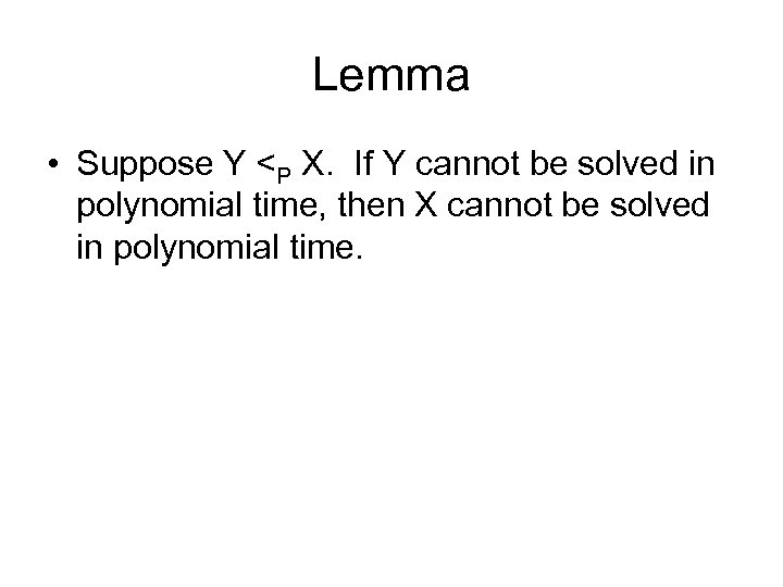 Lemma • Suppose Y <P X. If Y cannot be solved in polynomial time,