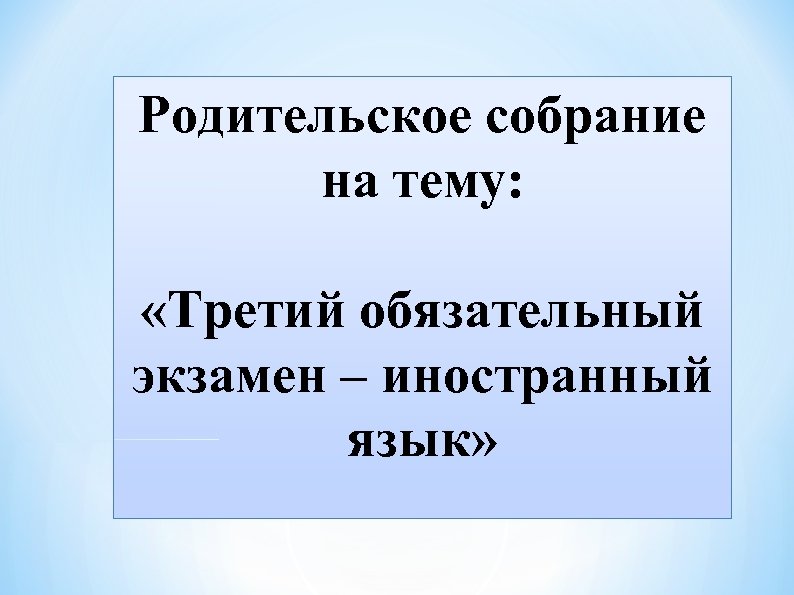 Родительское собрание на тему: «Третий обязательный экзамен – иностранный язык» 