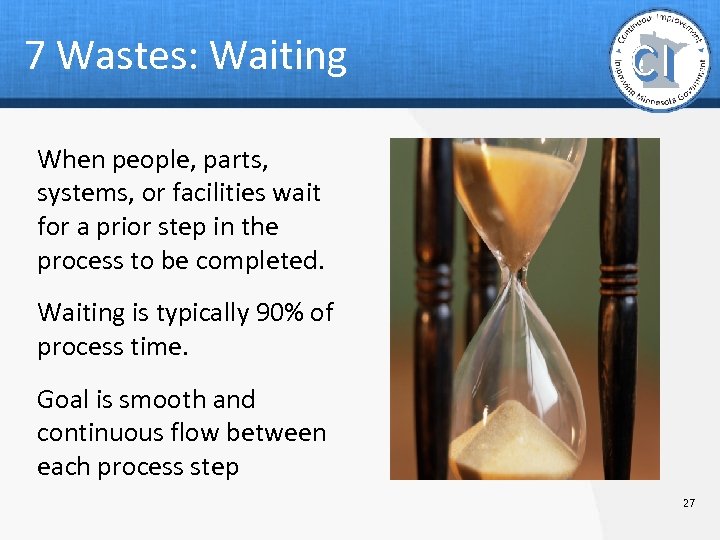 7 Wastes: Waiting When people, parts, systems, or facilities wait for a prior step