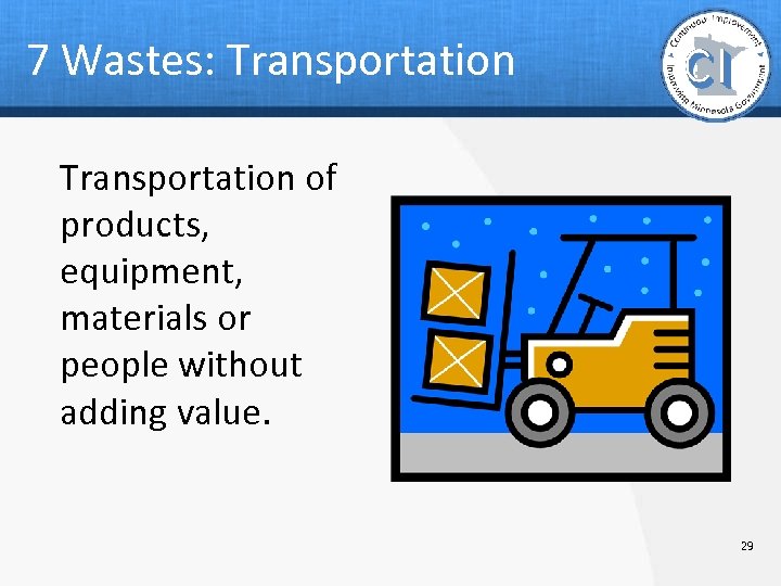 7 Wastes: Transportation of products, equipment, materials or people without adding value. 29 