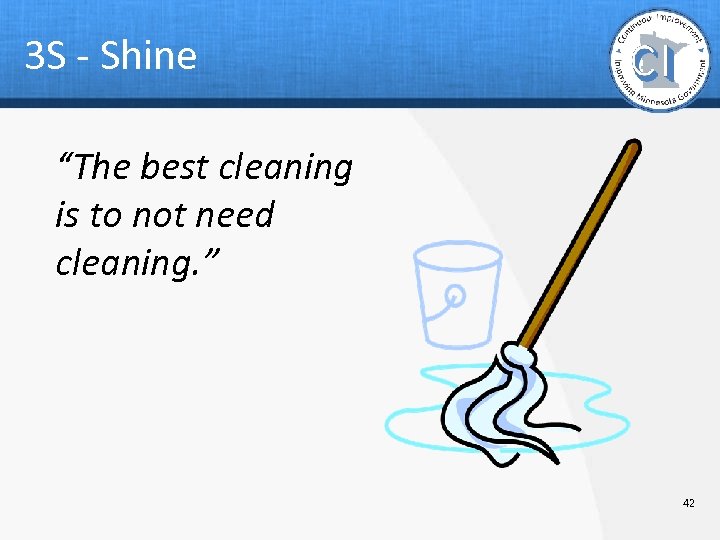 3 S - Shine “The best cleaning is to not need cleaning. ” 42