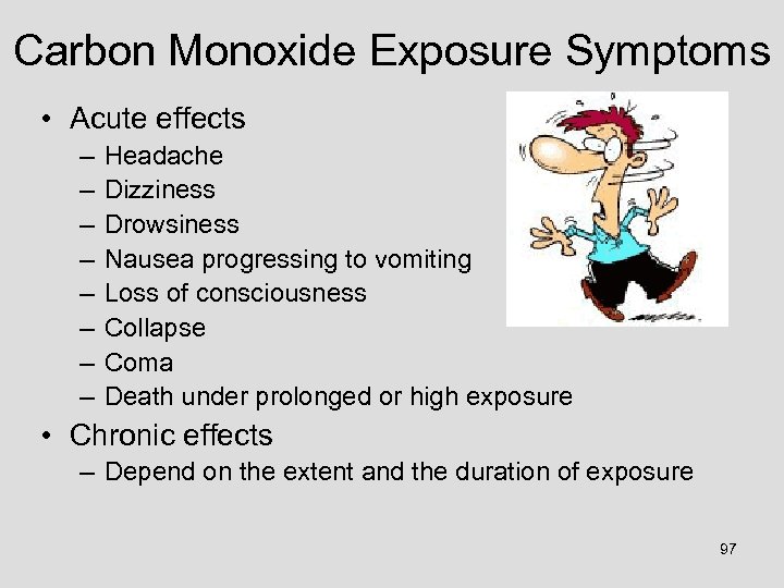 Carbon Monoxide Exposure Symptoms • Acute effects – – – – Headache Dizziness Drowsiness