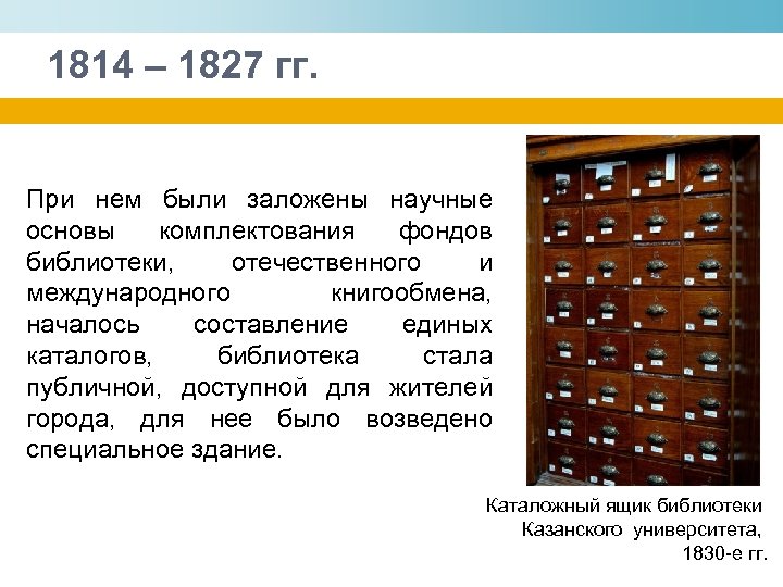 1814 – 1827 гг. При нем были заложены научные основы комплектования фондов библиотеки, отечественного