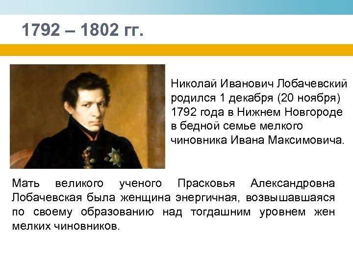 1792 – 1802 гг. Николай Иванович Лобачевский родился 1 декабря (20 ноября) 1792 года
