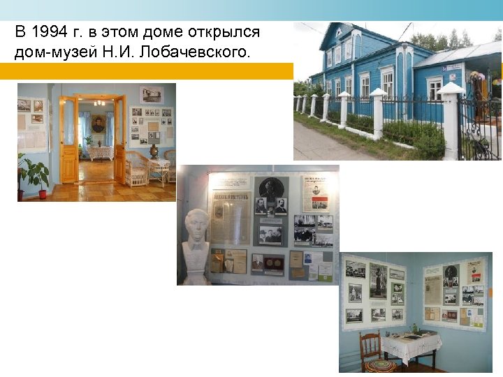 В 1994 г. в этом доме открылся дом-музей Н. И. Лобачевского. 