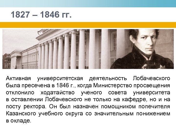 1827 – 1846 гг. Активная университетская деятельность Лобачевского была пресечена в 1846 г. ,