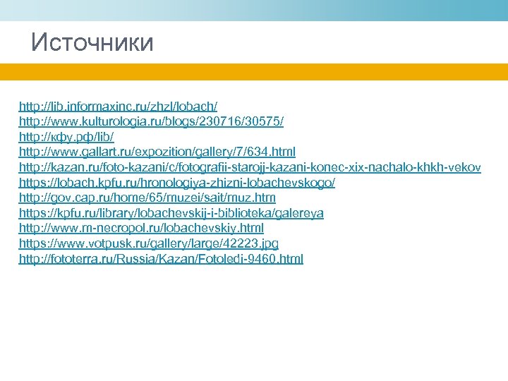Источники http: //lib. informaxinc. ru/zhzl/lobach/ http: //www. kulturologia. ru/blogs/230716/30575/ http: //кфу. рф/lib/ http: //www.