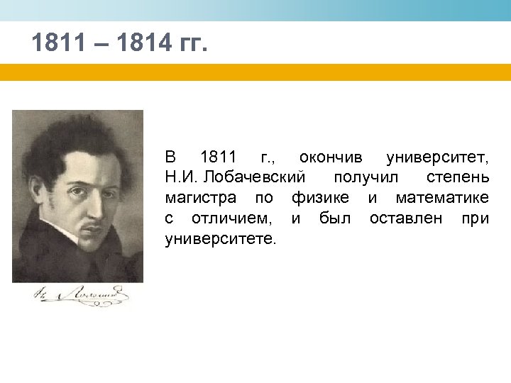 1811 – 1814 гг. В 1811 г. , окончив университет, Н. И. Лобачевский получил