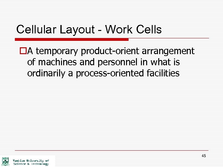 Cellular Layout - Work Cells o. A temporary product-orient arrangement of machines and personnel
