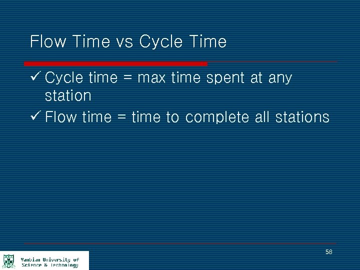 Flow Time vs Cycle Time ü Cycle time = max time spent at any