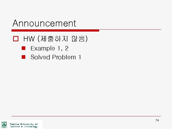 Announcement o HW (제출하지 않음) n Example 1, 2 n Solved Problem 1 74