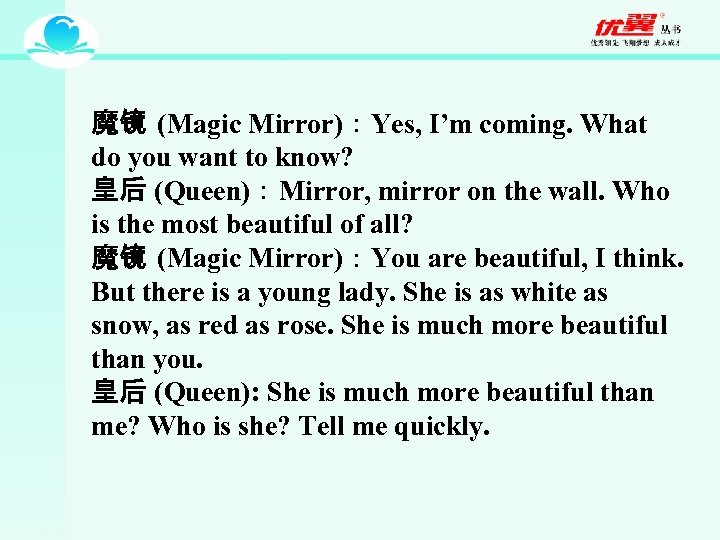 魔镜 (Magic Mirror)：Yes, I’m coming. What do you want to know? 皇后 (Queen)：Mirror, mirror