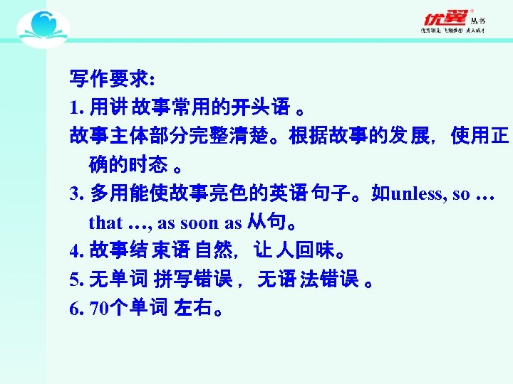 写作要求: 1. 用讲 故事常用的开头语 。 故事主体部分完整清楚。根据故事的发 展，使用正 确的时态 。 3. 多用能使故事亮色的英语 句子。如unless, so …