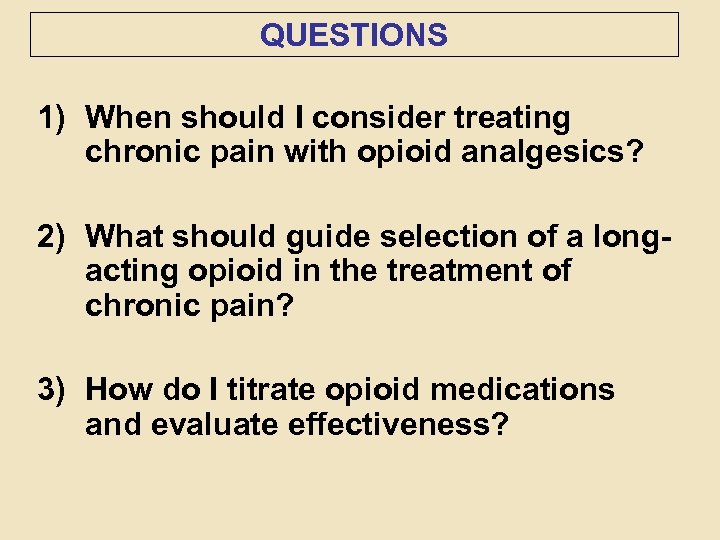 QUESTIONS 1) When should I consider treating chronic pain with opioid analgesics? 2) What