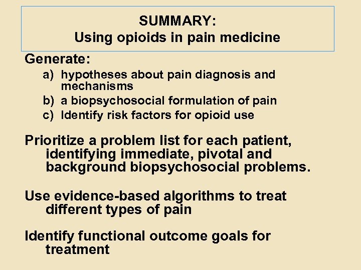 SUMMARY: Using opioids in pain medicine Generate: a) hypotheses about pain diagnosis and mechanisms
