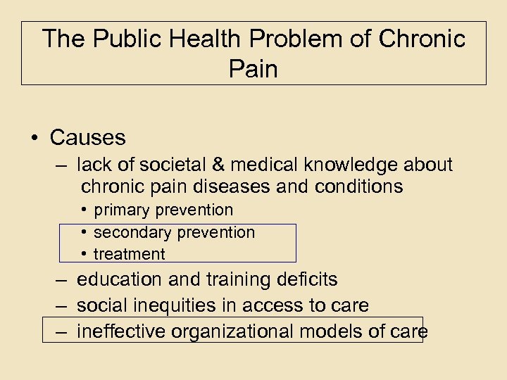 The Public Health Problem of Chronic Pain • Causes – lack of societal &