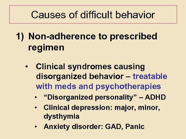 Causes of difficult behavior 1) Non-adherence to prescribed regimen • Clinical syndromes causing disorganized