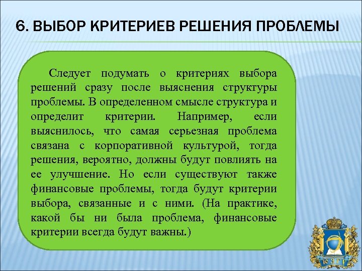 6. ВЫБОР КРИТЕРИЕВ РЕШЕНИЯ ПРОБЛЕМЫ Следует подумать о критериях выбора решений сразу после выяснения