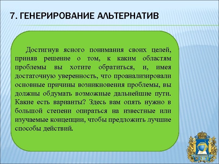 7. ГЕНЕРИРОВАНИЕ АЛЬТЕРНАТИВ Достигнув ясного понимания своих целей, приняв решение о том, к каким