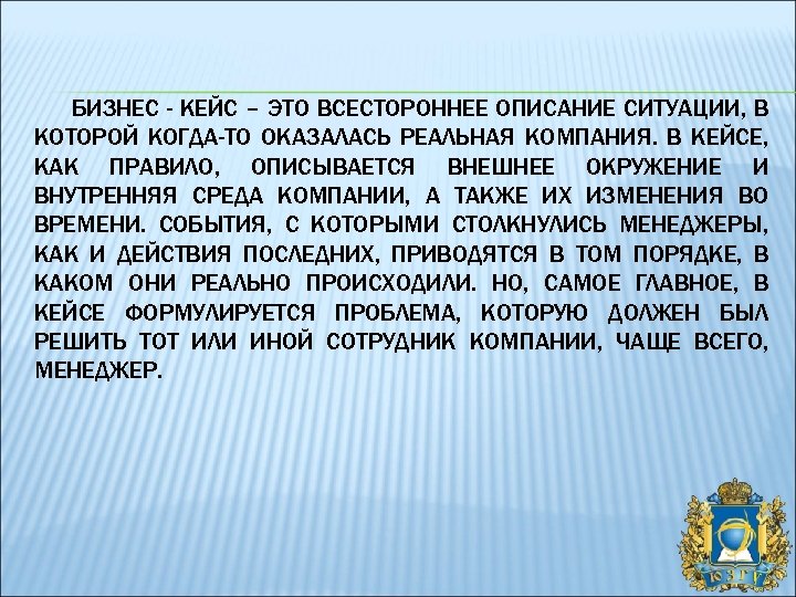 БИЗНЕС - КЕЙС – ЭТО ВСЕСТОРОННЕЕ ОПИСАНИЕ СИТУАЦИИ, В КОТОРОЙ КОГДА-ТО ОКАЗАЛАСЬ РЕАЛЬНАЯ КОМПАНИЯ.