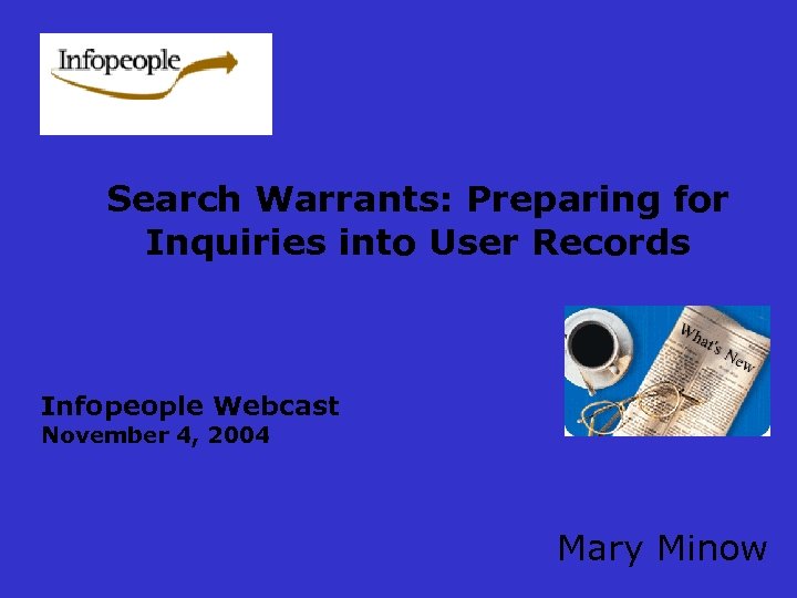 Search Warrants: Preparing for Inquiries into User Records Infopeople Webcast November 4, 2004 Mary