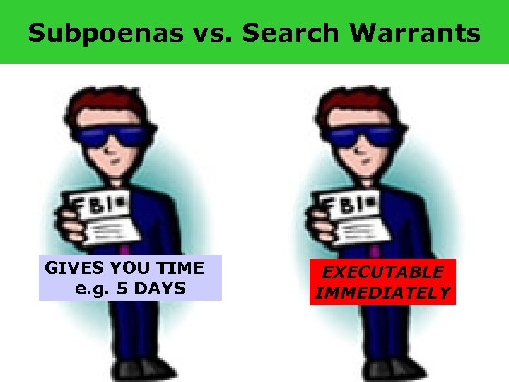 Subpoenas vs. Search Warrants GIVES YOU TIME e. g. 5 DAYS EXECUTABLE IMMEDIATELY 