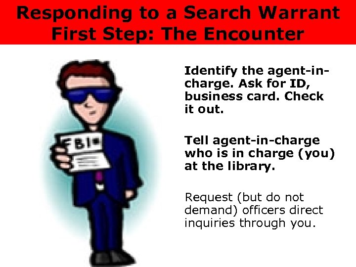 Responding to a Search Warrant First Step: The Encounter Identify the agent-incharge. Ask for