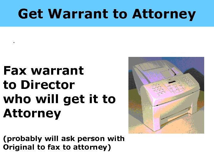 Get Warrant to Attorney. Fax warrant to Director who will get it to Attorney