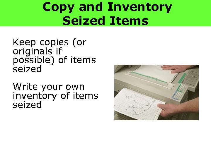 Copy and Inventory Seized Items Keep copies (or originals if possible) of items seized