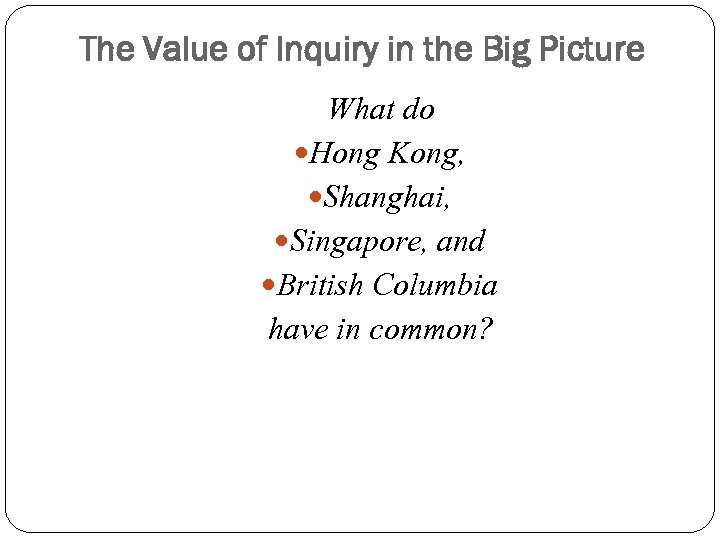 The Value of Inquiry in the Big Picture What do Hong Kong, Shanghai, Singapore,