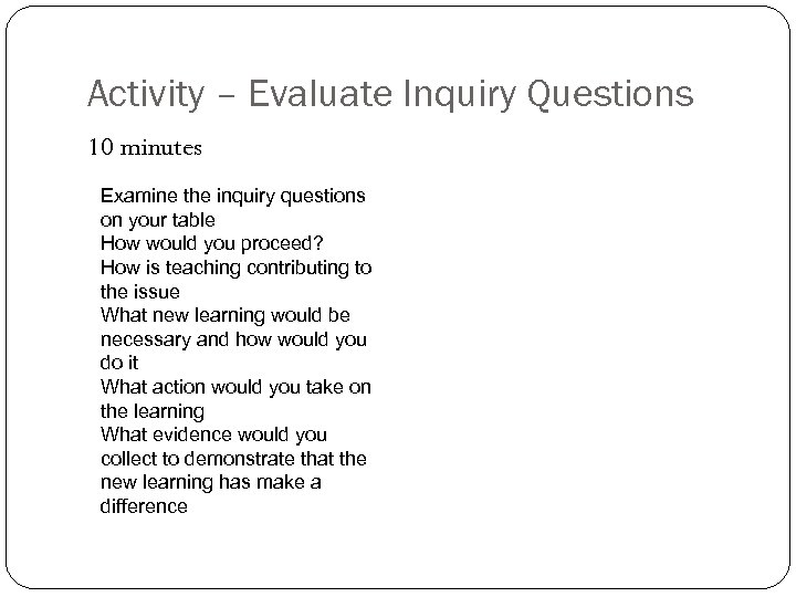 Activity – Evaluate Inquiry Questions 10 minutes Examine the inquiry questions on your table