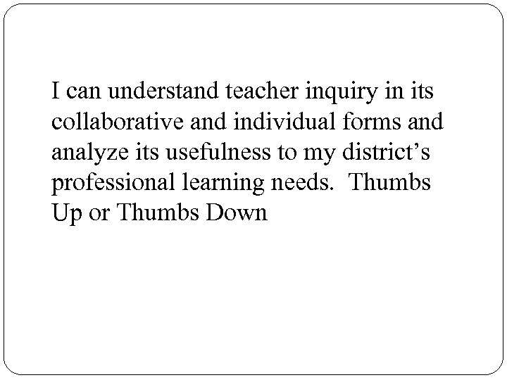 I can understand teacher inquiry in its collaborative and individual forms and analyze its