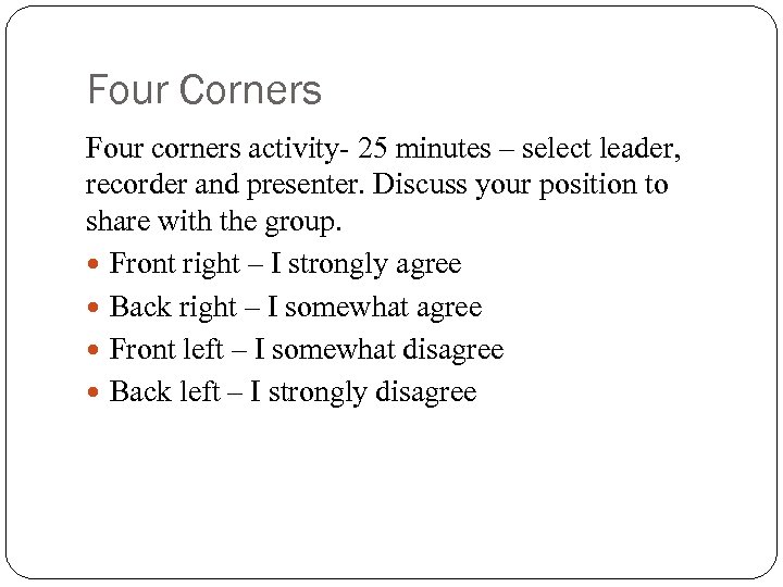 Four Corners Four corners activity- 25 minutes – select leader, recorder and presenter. Discuss